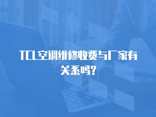 TCL空調(diào)維修收費與廠家有關(guān)系嗎？