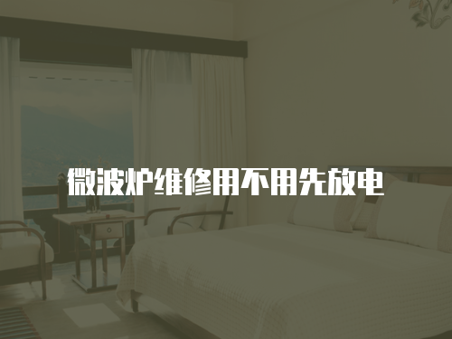 微波爐維修用不用先放電