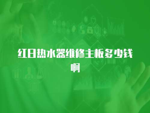 紅日熱水器維修主板多少錢啊