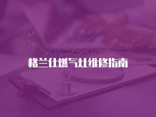 格蘭仕燃氣灶維修指南