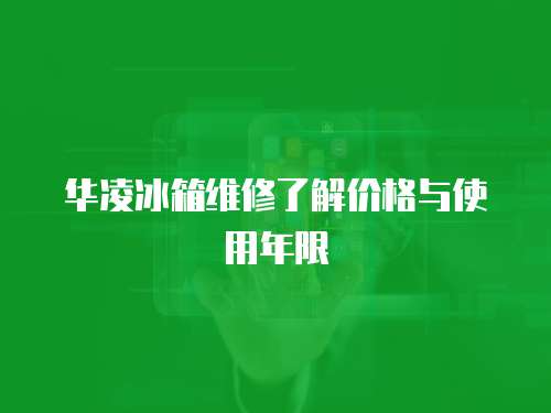 華凌冰箱維修了解價格與使用年限