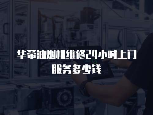 華帝油煙機(jī)維修24小時(shí)上門服務(wù)多少錢