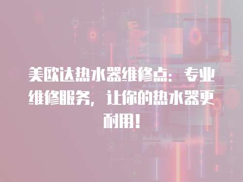 美歐達(dá)熱水器維修點(diǎn)：專業(yè)維修服務(wù)，讓你的熱水器更耐用！