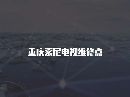 重慶索尼電視維修點