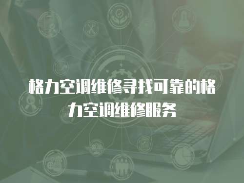 格力空調維修尋找可靠的格力空調維修服務