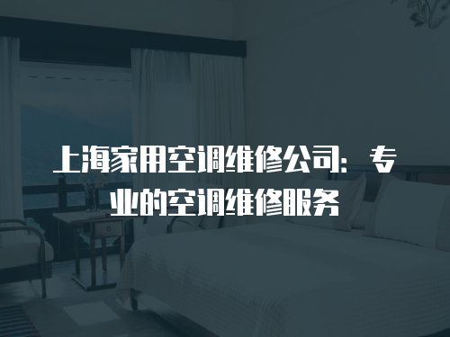 上海家用空調維修公司：專業的空調維修服務