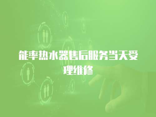 能率熱水器售后服務(wù)當(dāng)天受理維修