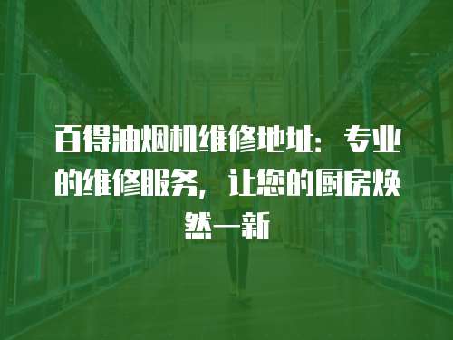 百得油煙機維修地址：專業的維修服務，讓您的廚房煥然一新