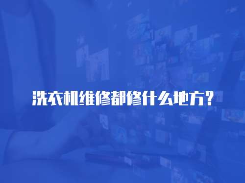 洗衣機維修都修什么地方？