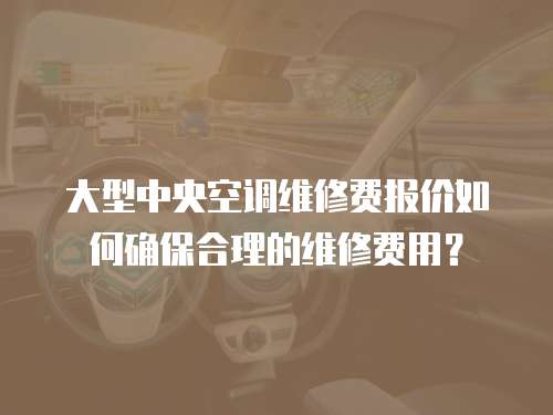 大型中央空調維修費報價如何確保合理的維修費用？