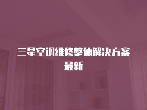 三星空調(diào)維修整體解決方案最新