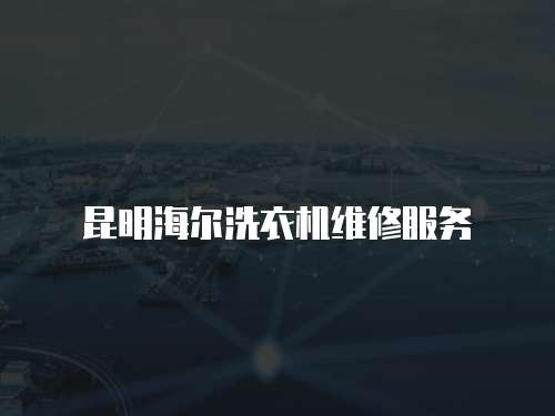 昆明海爾洗衣機(jī)維修服務(wù)