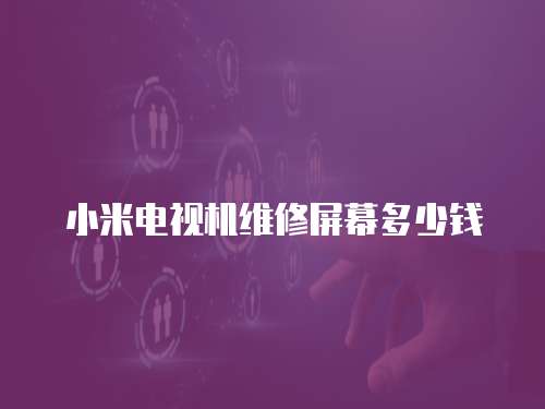 小米電視機維修屏幕多少錢