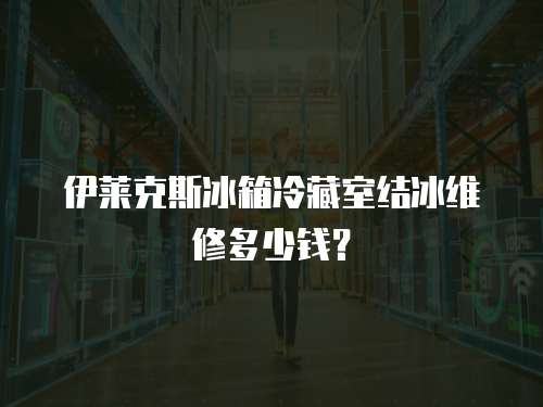 伊萊克斯冰箱冷藏室結冰維修多少錢？