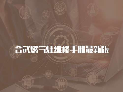 合武燃?xì)庠罹S修手冊(cè)最新版