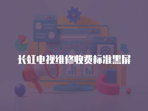 長虹電視維修收費標準黑屏