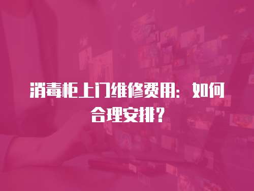 消毒柜上門維修費用：如何合理安排？