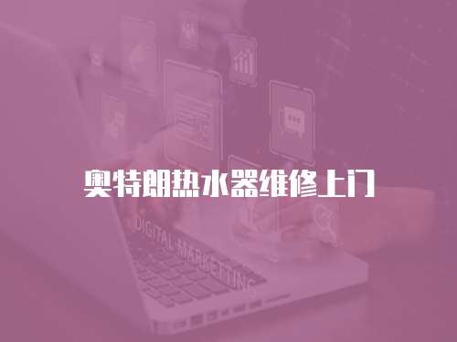 奧特朗熱水器維修上門