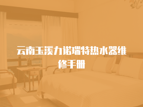 云南玉溪力諾瑞特?zé)崴骶S修手冊(cè)