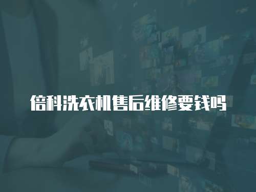 倍科洗衣機(jī)售后維修要錢嗎