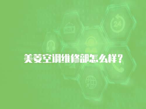 美菱空調維修部怎么樣？