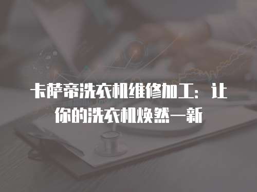卡薩帝洗衣機維修加工：讓你的洗衣機煥然一新