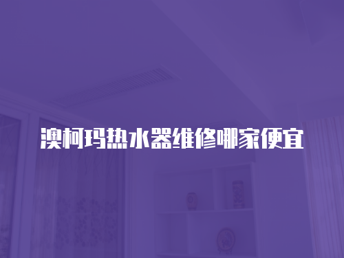 澳柯瑪熱水器維修哪家便宜