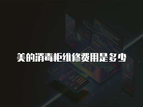 美的消毒柜維修費(fèi)用是多少