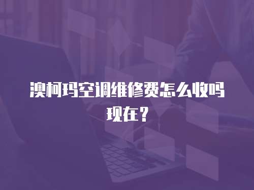 澳柯瑪空調(diào)維修費(fèi)怎么收嗎現(xiàn)在？