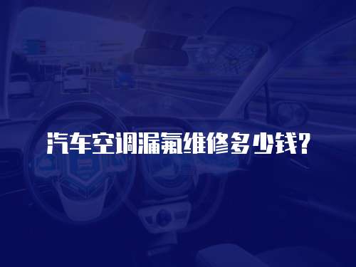 汽車空調漏氟維修多少錢？