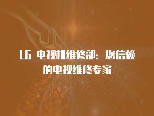 LG 電視機(jī)維修部：您信賴的電視維修專家