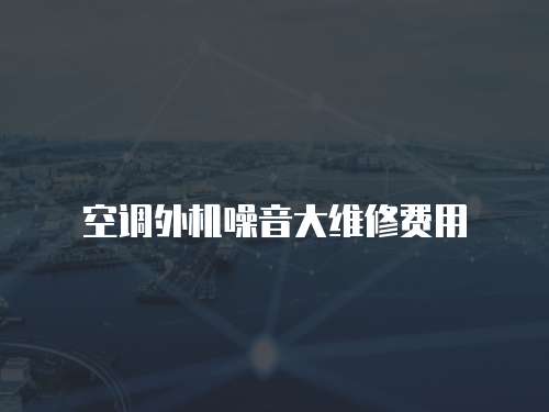 空調(diào)外機噪音大維修費用