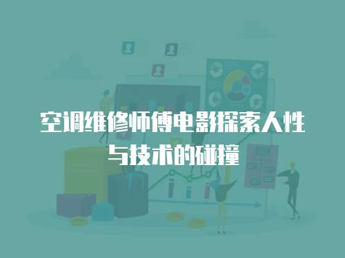 空調(diào)維修師傅電影探索人性與技術(shù)的碰撞