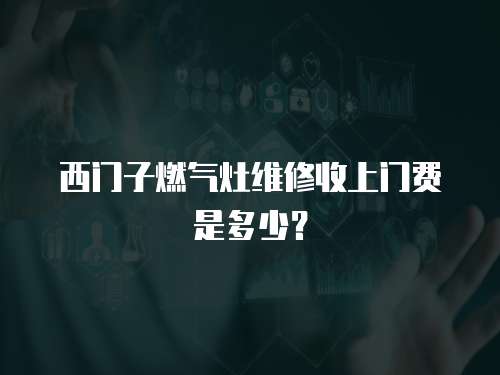 西門子燃氣灶維修收上門費是多少？