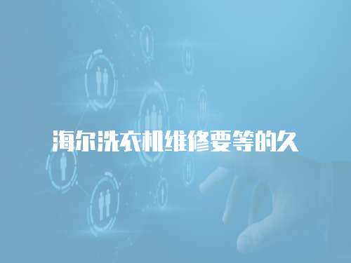 海爾洗衣機維修要等的久