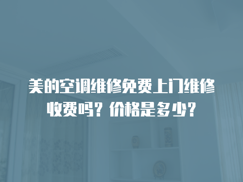美的空調維修免費上門維修收費嗎？價格是多少？
