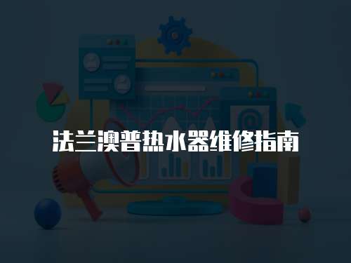 法蘭澳普熱水器維修指南