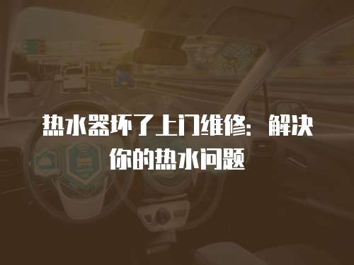熱水器壞了上門維修：解決你的熱水問題