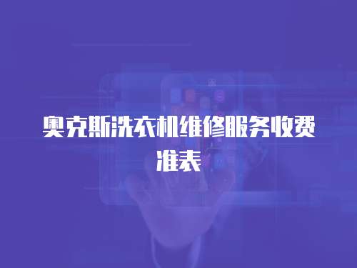 奧克斯洗衣機維修服務(wù)收費準(zhǔn)表