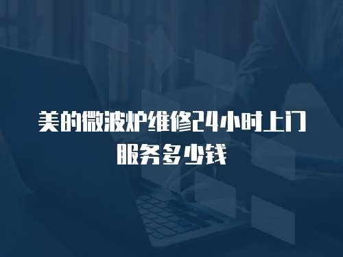 美的微波爐維修24小時(shí)上門服務(wù)多少錢