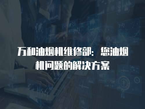 萬和油煙機維修部：您油煙機問題的解決方案