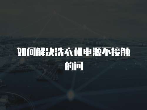 如何解決洗衣機電源不接觸的問