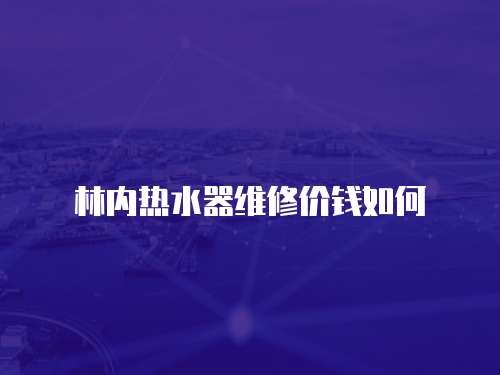 林內熱水器維修價錢如何