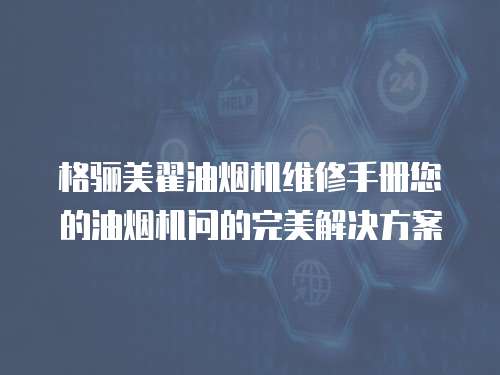 格驪美翟油煙機維修手冊您的油煙機問的完美解決方案