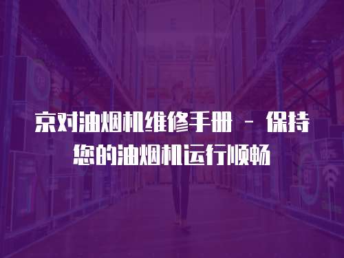 京對油煙機維修手冊 - 保持您的油煙機運行順暢