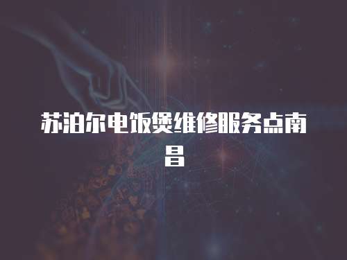 蘇泊爾電飯煲維修服務點南昌