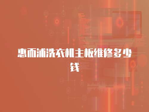 惠而浦洗衣機主板維修多少錢