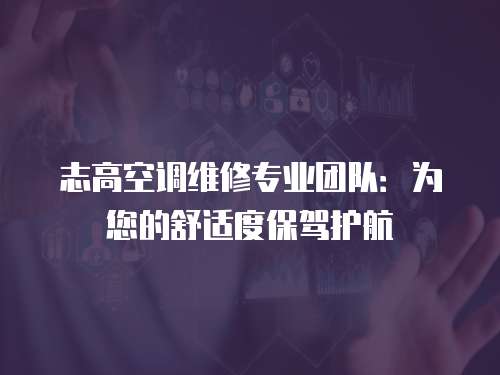 志高空調維修專業(yè)團隊：為您的舒適度保駕護航