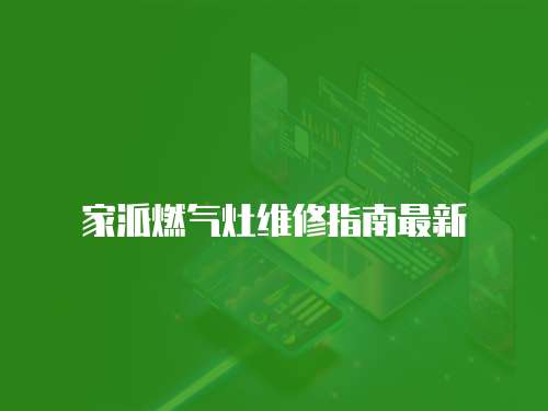 家派燃?xì)庠罹S修指南最新