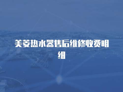 美菱熱水器售后維修收費明細